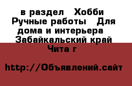  в раздел : Хобби. Ручные работы » Для дома и интерьера . Забайкальский край,Чита г.